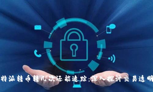 比特派转币转几次还能追踪：深入探讨交易透明度