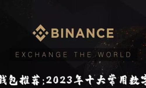 
最好的虚拟币钱包推荐：2023年十大常用数字货币钱包分析