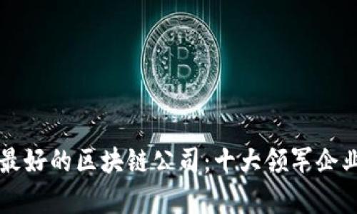 国内最好的区块链公司：十大领军企业分析
