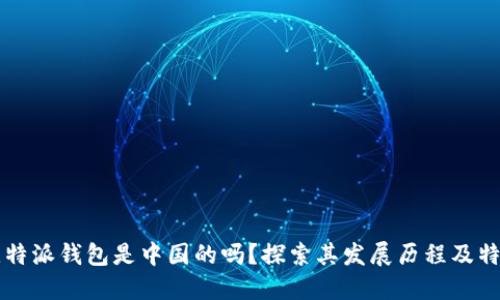 比特派钱包是中国的吗？探索其发展历程及特点