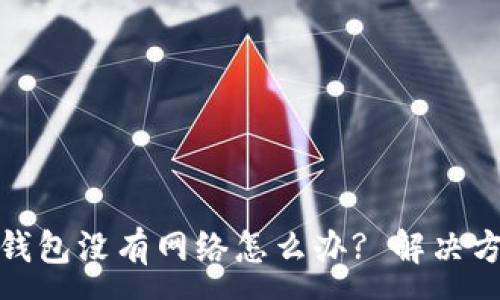:  
数字货币钱包没有网络怎么办? 解决方法与建议