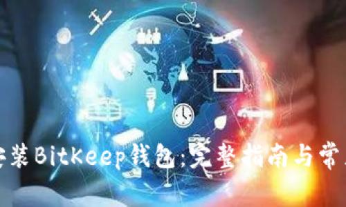 如何下载安装BitKeep钱包：完整指南与常见问题解答