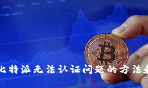 解决比特派无法认证问题的方法和技巧