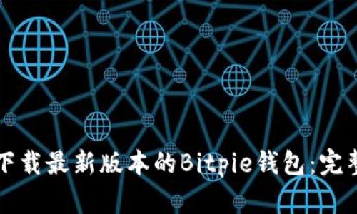 如何下载最新版本的Bitpie钱包：完整指南