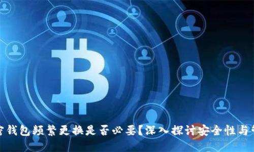 加密钱包频繁更换是否必要？深入探讨安全性与管理