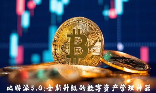 
比特派5.0：全新升级的数字资产管理神器