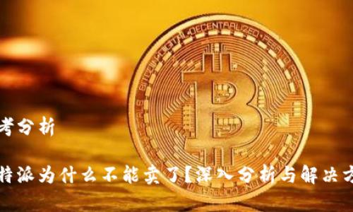 思考分析

比特派为什么不能卖了？深入分析与解决方案