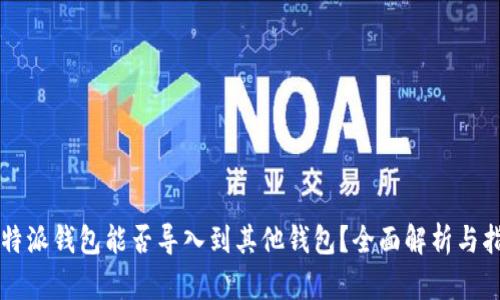 比特派钱包能否导入到其他钱包？全面解析与指导