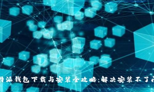 比特派钱包下载与安装全攻略：解决安装不了问题