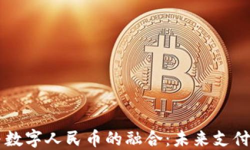 
电子钱包与数字人民币的融合：未来支付方式的变革