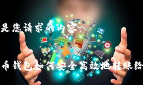 以下是您请求的内容：


虚拟币钱包如何安全高效地转账给他人