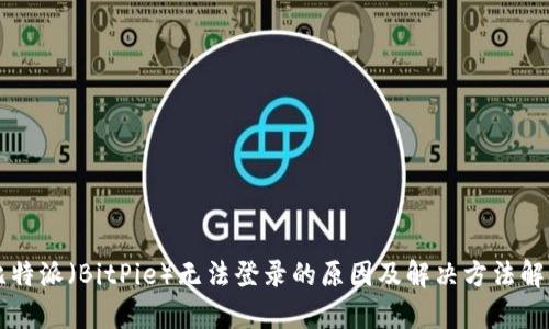 比特派（BitPie）无法登录的原因及解决方法解析