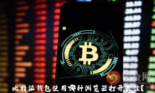 
比特派钱包使用哪种浏览器打开最佳？