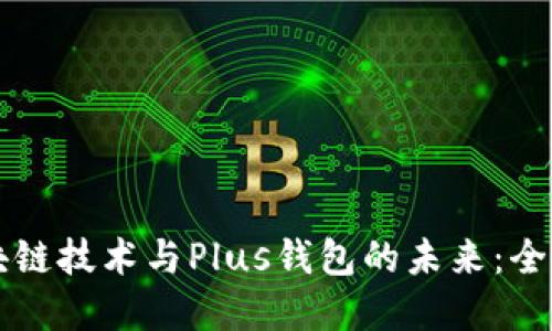 掌握区块链技术与Plus钱包的未来：全方位指南