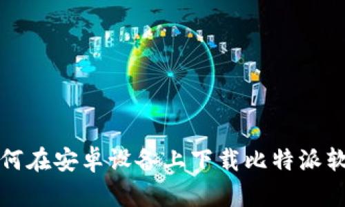 如何在安卓设备上下载比特派软件