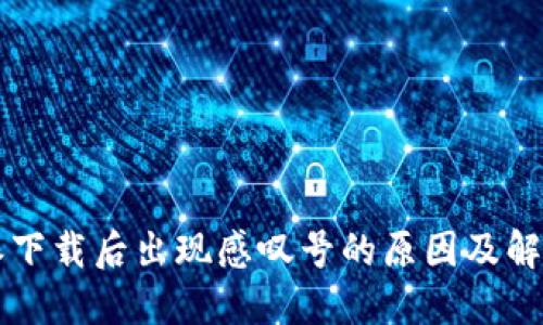 比特派下载后出现感叹号的原因及解决方法