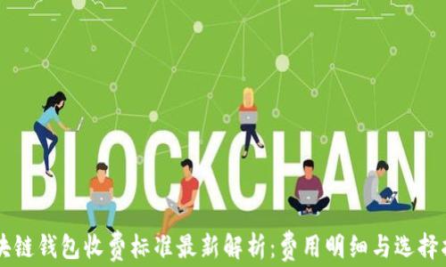 
区块链钱包收费标准最新解析：费用明细与选择指南