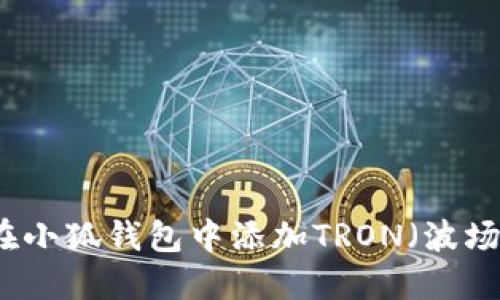 如何在小狐钱包中添加TRON（波场）资产