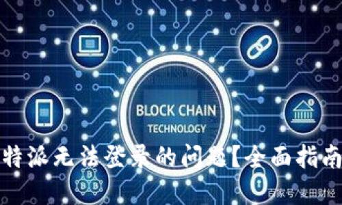 如何解决比特派无法登录的问题？全面指南与解决方案