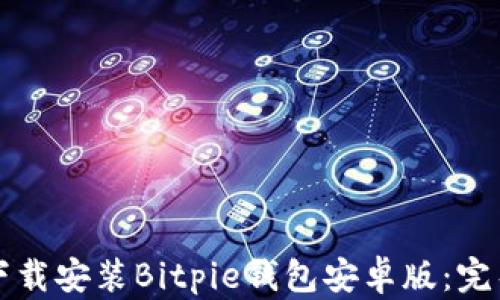 
如何下载安装Bitpie钱包安卓版：完整指南