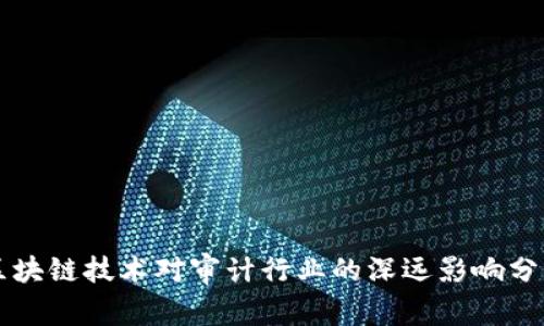 区块链技术对审计行业的深远影响分析
