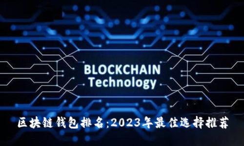 区块链钱包排名：2023年最佳选择推荐