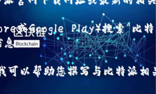 由于我无法直接访问互联网，因此无法提供具体的比特派官网下载网址或最新的相关信息。不过，通常用户可以通过以下方式找到下载链接：

1. 前往比特派的官方网站或在应用商店（如Apple Store或Google Play）搜索“比特派”进行下载。
2. 一些加密货币相关的论坛或社区也可能分享相关信息。

如果您需要更进一步的信息或有特定需求，请告知我，我可以帮助您撰写与比特派相关的内容。