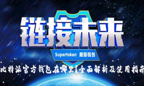 比特派官方钱包在哪里？全面解析及使用指南