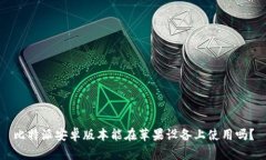 比特派安卓版本能在苹果设备上使用吗？