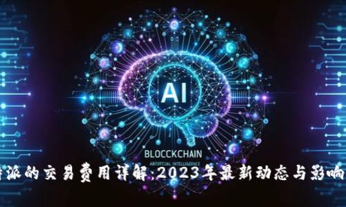 比特派的交易费用详解：2023年最新动态与影响分析
