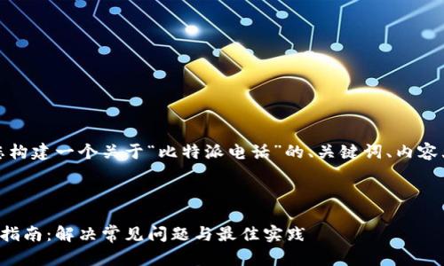 在这里，我将为您构建一个关于“比特派电话”的、关键词、内容大纲和问答部分。

:

比特派电话使用指南：解决常见问题与最佳实践
