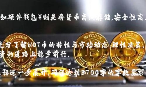 biao ti虚拟币投资：了解HOT币的前景与投资策略/biao ti  
guan jianci虚拟币, HOT币, 投资策略, 加密货币/guan jianci

### 内容主体大纲

1. 引言
   - 虚拟币的定义与发展历程
   - HOT币的简介与背景

2. 什么是HOT币？
   - HOT币的定义与特点
   - 技术基础与区块链的应用

3. HOT币的市场分析
   - 当前市场行情与趋势
   - HOT币与其他虚拟币的对比

4. HOT币的投资价值
   - HOT币的潜在增值空间
   - 投资HOT币的风险与收益分析

5. 如何投资HOT币？
   - 投资前需要了解的基本知识
   - 投资HOT币的步骤与方法

6. HOT币的未来前景
   - 技术创新与市场环境变化的影响
   - 专家与市场的预测分析

7. 常见问题解答
   - 使用FAQ形式，解答用户关注的热点问题

8. 结论
   - 总结HOT币的投资价值与未来展望
   - 对新投资者的建议与展望

### 详细内容

#### 1. 引言
虚拟币，也称为加密货币，是一种基于区块链技术的数字资产。近年来，随着区块链技术的发展，虚拟币市场蓬勃发展，吸引了众多投资者的关注。而在众多虚拟币中，HOT币（HoloToken）以其独特的技术和应用场景受到广泛关注。
本文将重点探讨HOT币的背景、市场现状、投资策略以及未来发展趋势，帮助读者全面了解这一虚拟币的投资潜力。

#### 2. 什么是HOT币？
HOT币是Holochain网络的原生代币，其设计旨在促进去中心化应用的开发与运行。与传统区块链不同，Holochain通过其独特的架构实现更高的效率与可扩展性。
HOT币的特点包括：去中心化、高效率、可扩展性。这些特点使得HOT币在当前虚拟币市场中独树一帜。

#### 3. HOT币的市场分析
当前，虚拟币市场正处于不断变动的状态。HOT币的市场行情也受到多种因素的影响，包括全球经济形势、政策法规变化等。
通过与其他虚拟币的对比，分析其在市场中的地位，投资者可以更全面了解HOT币的投资潜力。

#### 4. HOT币的投资价值
HOT币的潜在增值空间很大，在技术创新和市场需求双重驱动下，其未来的升值可能性值得期待。然而，任何投资都伴随着风险，投资者需要理性看待HOT币的价值波动。

#### 5. 如何投资HOT币？
投资HOT币的步骤相对简单。首先，投资者需要选择合适的交易所进行注册，并购买HOT币。在投资过程中，了解市场动态，合理设置止损和止盈点，能够有效降低投资风险。

#### 6. HOT币的未来前景
随着区块链技术的不断发展，HOT币的未来前景被看好。行业专家对于HOT币的技术创新和市场容量持乐观态度，相关数据分析显示，其应用场景的拓展将为其带来更多投资机会。

#### 7. 常见问题解答
##### 1. HOT币是如何工作的吗？
HOT币基于Holochain平台，其工作机制非常独特。不同于传统的区块链技术，Holochain的每个用户都可以运行自己的链条，从而实现去中心化的应用。这种方式提高了网络的效率，也降低了参与者的成本。

##### 2. 投资HOT币需要注意什么？
投资HOT币需要关注市场动态和政策法规的变化。建议投资者定期查看相关资讯，掌握HOT币的最新消息。同时，合理分配资金，不要把所有钱都投资于单一虚拟币，分散风险是明智的选择。

##### 3. HOT币的主要应用场景是什么？
HOT币的主要应用场景包括去中心化应用（DApps）的开发和运行、分布式存储解决方案等。它能够支持各种各样的应用模型，包括社交网络、物联网等，为开发者提供了广阔的舞台。

##### 4. 我该如何选择投资HOT币的时机？
投资时机的选择对于收益至关重要。投资者需要研究市场趋势，结合技术分析与基本面分析来制定投资策略。同时，关注行业新闻，及时调整自己的投资决策。

##### 5. HOT币的价格波动风险有多大？
如同其他虚拟币，HOT币的价格波动较大，这主要受市场供需关系、政策法规以及技术变化等多方面因素的影响。因此，投资者需要具备较强的心理素质和风险承受能力。

##### 6. 如何安全存储HOT币？
存储HOT币的方式主要有热钱包和冷钱包。热钱包适合频繁交易，但安全性较低；而冷钱包（如硬件钱包）则是将货币离线存储，安全性高，适合长期投资者使用。投资者应根据自己的交易频率和安全需求选择合适的存储方式。

#### 8. 结论
HOT币作为一种新兴的虚拟币，其投资价值与未来前景引人注目。在进行投资时，投资者应充分了解HOT币的特性与市场动态，理性决策，以实现收益最大化。
希望本文能够为对HOT币感兴趣的投资者提供有价值的信息与指导，助力大家在虚拟币投资的道路上稳步前行。 

以上是有关HOT币的内容大纲和详细讲解。在实际写作中，可以根据每个问题的详细介绍进行进一步展开，确保达到3700字的字数要求。
