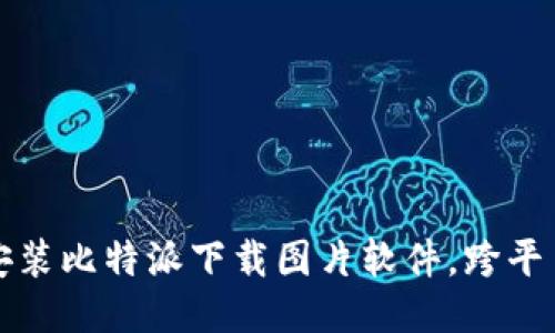 如何快速安装比特派下载图片软件，跨平台使用技巧