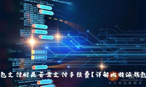 比特派钱包支付时是否需支付手续费？详解比特派钱包费用结构
