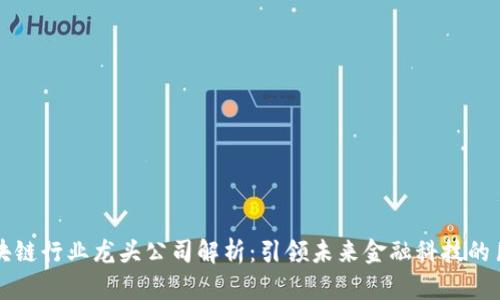 区块链行业龙头公司解析：引领未来金融科技的巨头