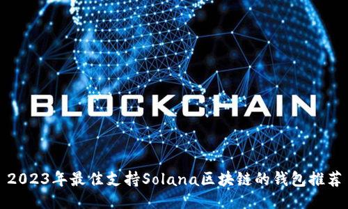 2023年最佳支持Solana区块链的钱包推荐