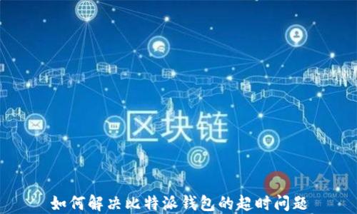 
如何解决比特派钱包的超时问题