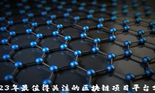 
2023年最值得关注的区块链项目平台分析