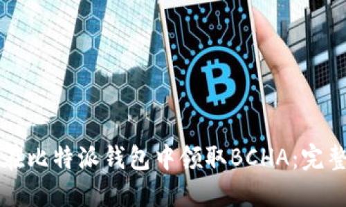 如何在比特派钱包中领取BCHA：完整指南