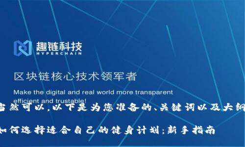 当然可以，以下是为您准备的、关键词以及大纲。

如何选择适合自己的健身计划：新手指南