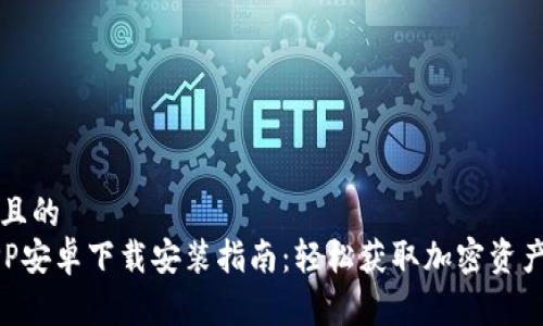 易于理解且的
比特派APP安卓下载安装指南：轻松获取加密资产管理工具