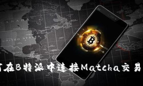 如何在B特派中连接Matcha交易平台