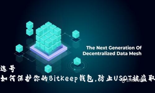 选号
如何保护你的BitKeep钱包，防止USDT被盗取