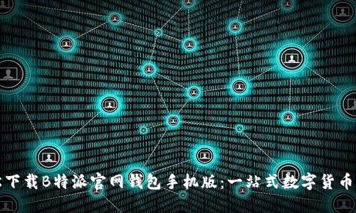轻松下载B特派官网钱包手机版:一站式数字货币管理
