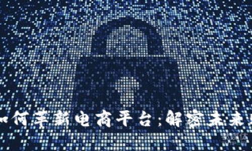 区块链如何革新电商平台：解密未来购物方式